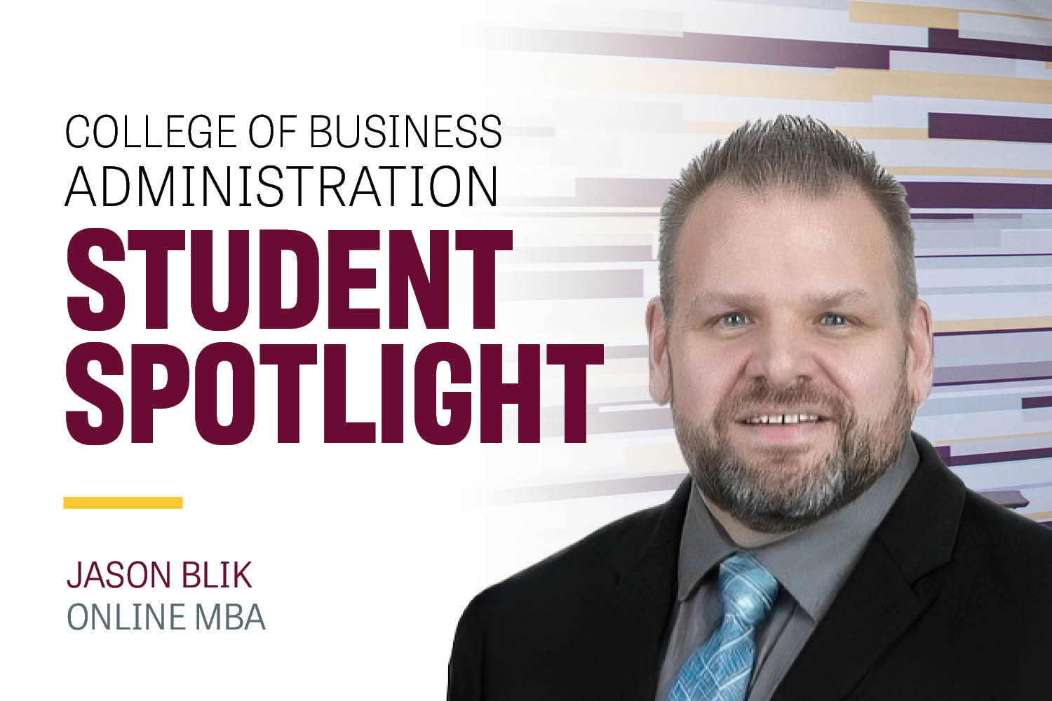 Text: College of Business Administration Student Spotlight Jason Blik Online MBA. Image: Jason Blik has short spiked light brown hair. He wear a black suit jacket over a gray shirt with a teal tie.