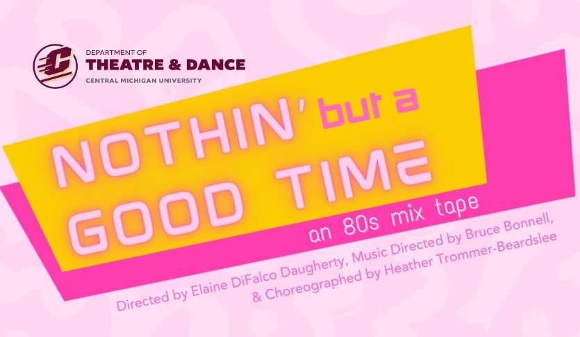 Hot pink and yellow 80s style logo with text "Nothin' but a Good Time: an 80s mix tape" Directed by Elaine DiFalco Daugherty, Music Directed by Bruce Bonnell, Choreographed by Heather Trommer-Beardslee presented by Department of Theatre and Dance
